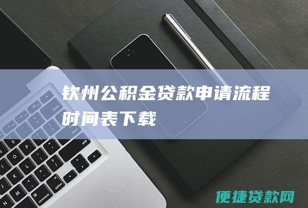 钦州公积金贷款申请流程时间表下载