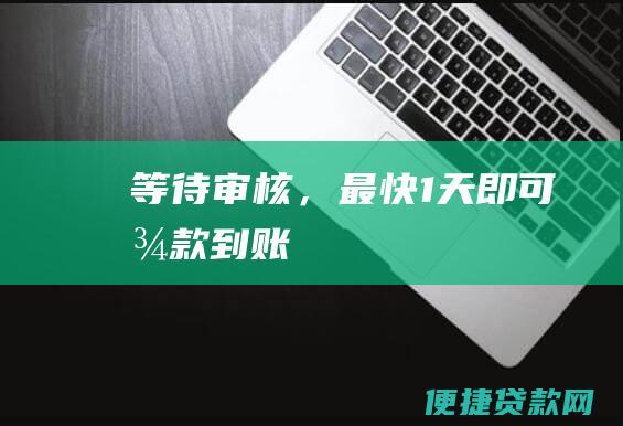 等待审核，最快1天即可放款到账