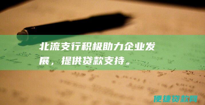 北流支行积极助力企业发展，提供贷款支持。