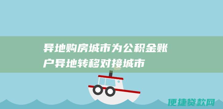 异地购房城市为公积金账户异地转移对接城市