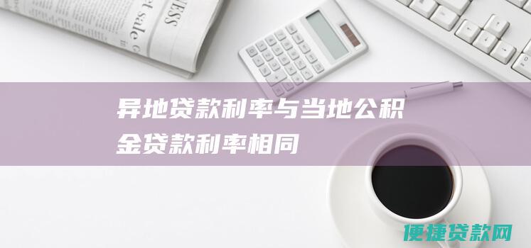 异地贷款与当地公积金贷款相同