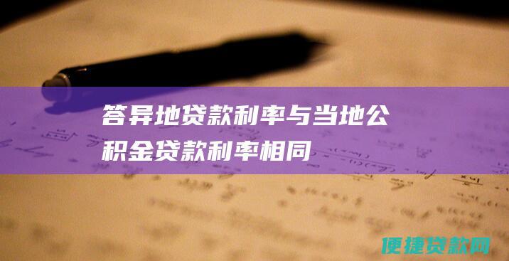 答：异地贷款利率与当地公积金贷款利率相同