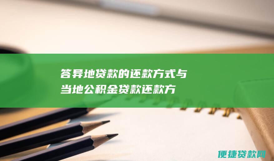 答：异地贷款的还款方式与当地公积金贷款还款方式一致