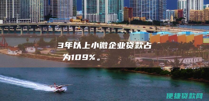 3年以上小微企业贷款占比为10.9%。