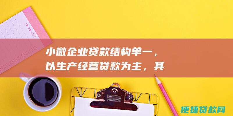 小微企业贷款结构单一，以生产经营贷款为主，其他融资需求难以满足。