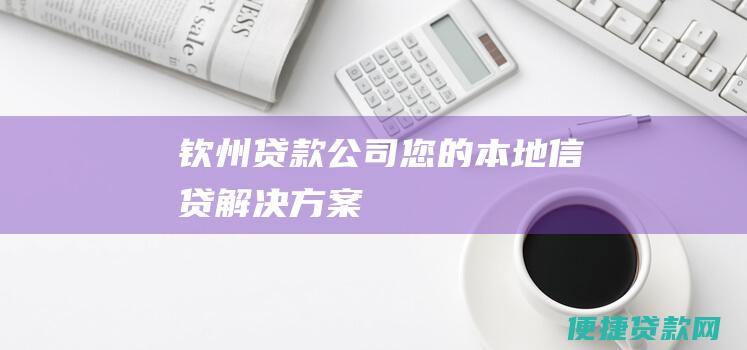 钦州贷款公司：您的本地信贷解决方案