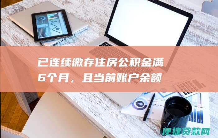 已连续缴存住房公积金满6个月，且当前账户余额不少于申请贷款金额的20%