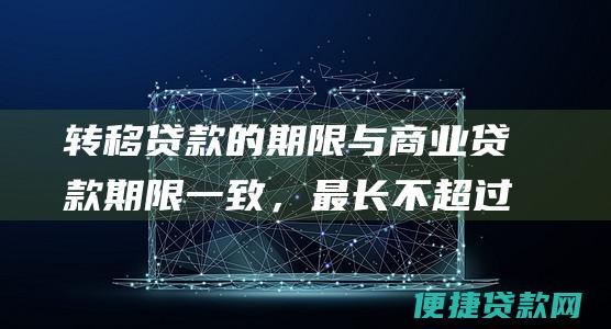 转移贷款的期限与商业贷款期限一致，最长不超过30年。