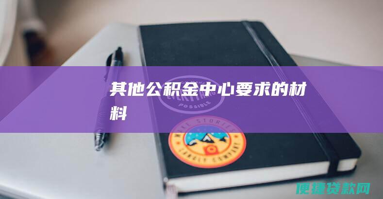 其他公积金中心要求的材料