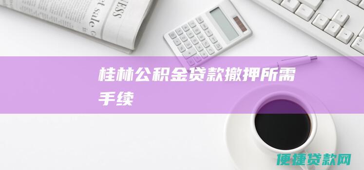 桂林公积金贷款撤押所需手续