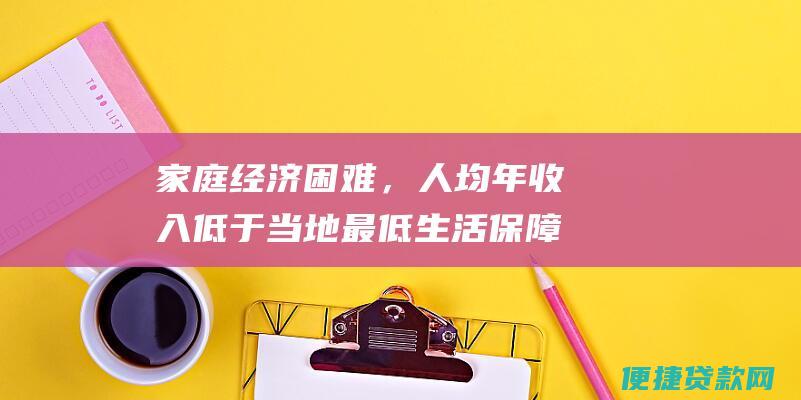 家庭经济困难，人均年收入低于当地最低生活保障标准