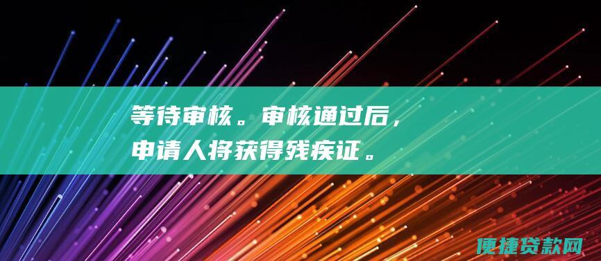 等待审核。审核通过后，申请人将获得残疾证。