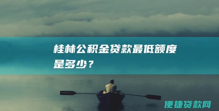 桂林公积金贷款最低额度是多少？