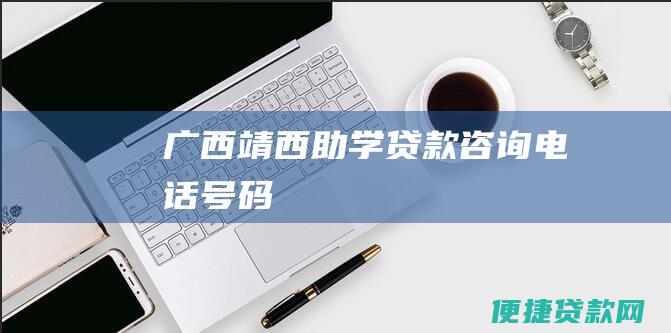 广西靖西助学贷款咨询电话号码