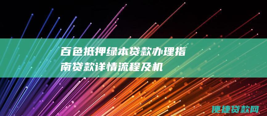 百色抵押绿本贷款办理指南：贷款详情、流程及机构推荐