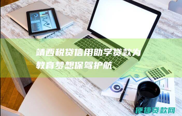 靖西税贷信用助学贷款：为教育梦想保驾护航