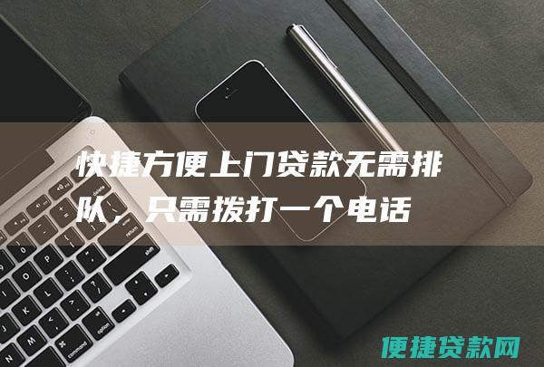 快捷方便：上门贷款无需排队，只需拨打一个电话，我们的贷款专员就会上门为您服务。