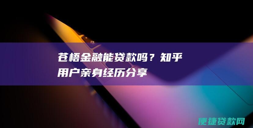 苍梧金融能贷款吗？知乎用户亲身经历分享