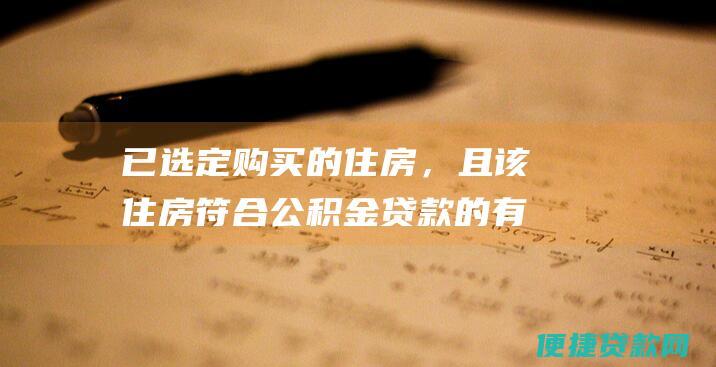 已选定购买的住房，且该住房符合公积金贷款的有关规定。