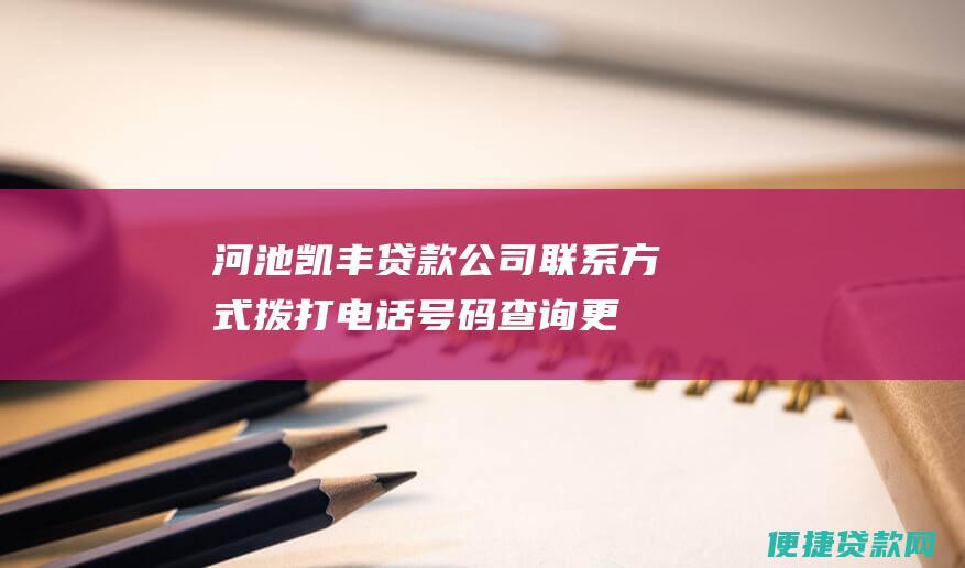 河池凯丰贷款公司联系方式：拨打电话号码查询更多信息