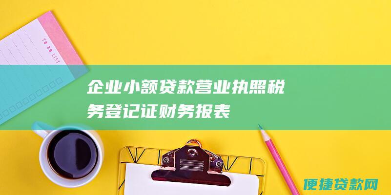 企业小额贷款：营业执照、税务登记证、财务报表、资产证明等。