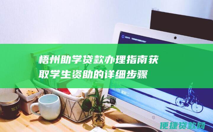 梧州助学贷款办理指南：获取学生资助的详细步骤