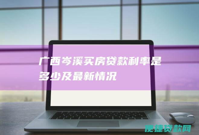 广西岑溪买房贷款利率是多少及最新情况