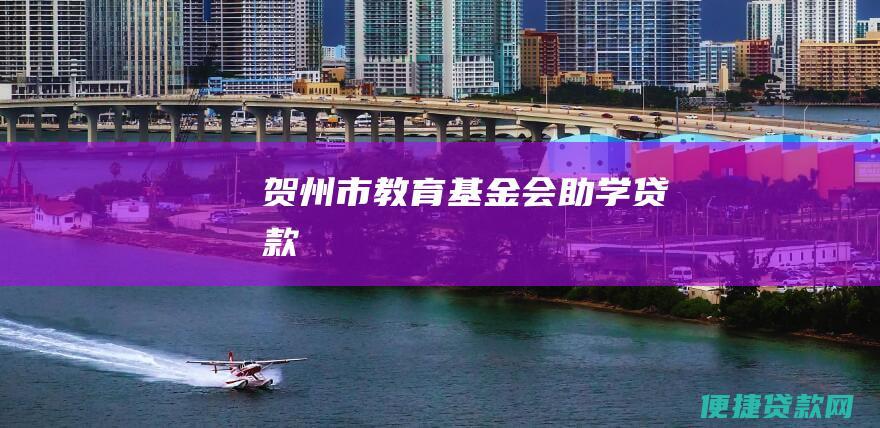 贺州市教育基金会助学贷款