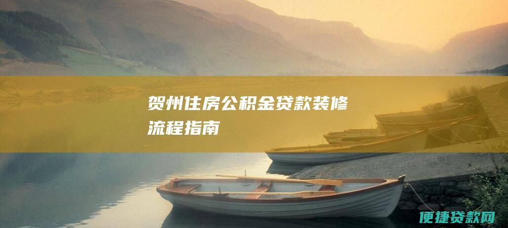 贺州住房公积金贷款装修流程指南