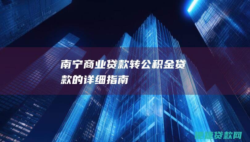 南宁：商业贷款转公积金贷款的详细指南