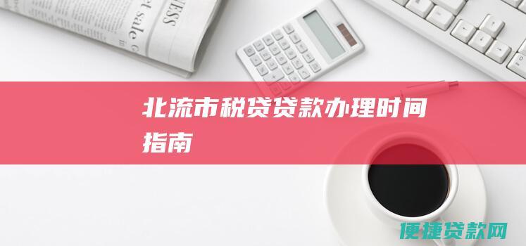 北流市税贷贷款办理时间指南