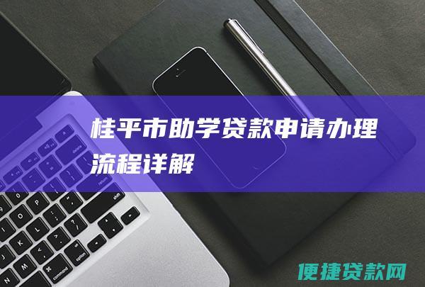 桂平市助学贷款申请办理详解