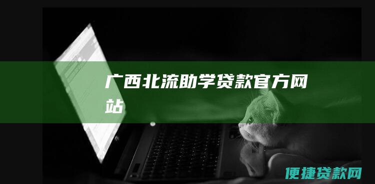 广西北流助学贷款官方网站