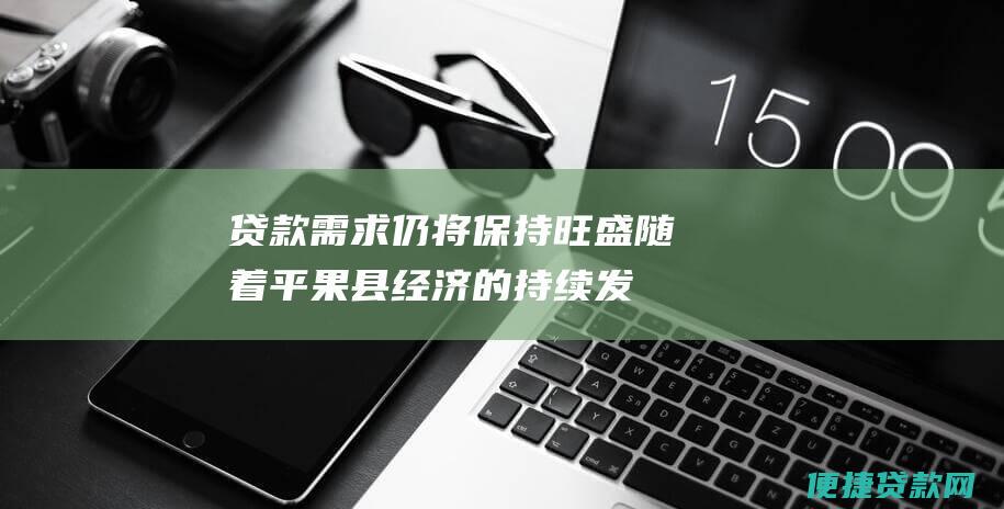 贷款需求仍将保持旺盛随着平果县经济的持续发