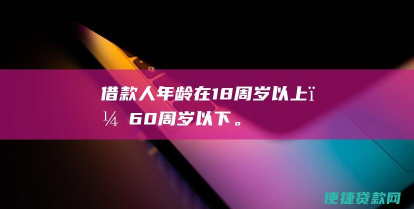 借款人年龄在18周岁以上，60周岁以下。