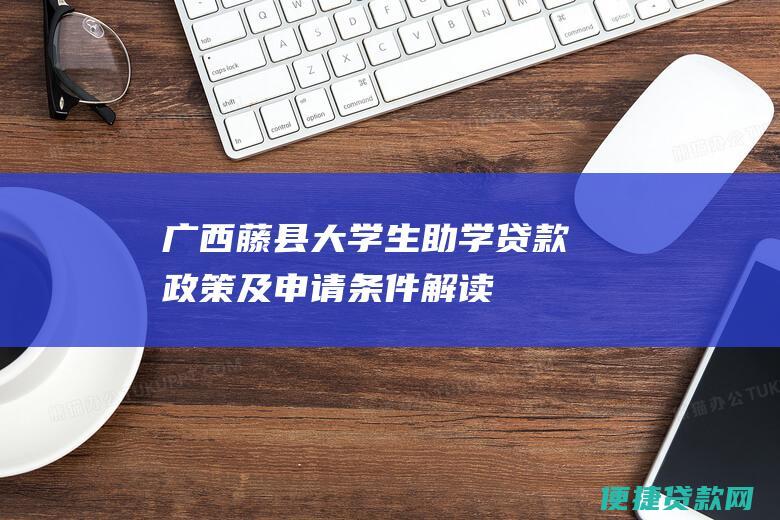 广西藤县大学生助学贷款政策及申请条件解读