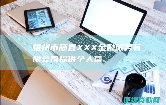 梧州市藤县XXX金融服务有限公司提供个人信