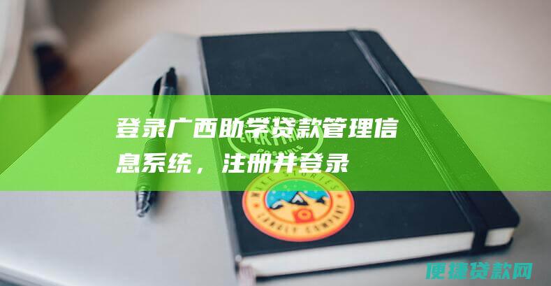 登录广西助学贷款管理信息系统（），注册并登录。