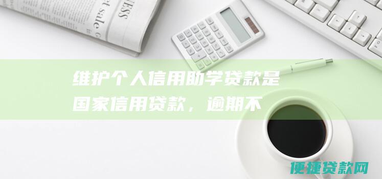 维护个人信用：助学贷款是国家信用贷款，逾期不还款会导致个人信用受损，影响日后的信用记录和贷款申请。