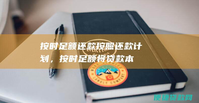 按时足额还款：按照还款计划，按时足额将贷款本息汇入指定的还款账户，避免逾期还款。