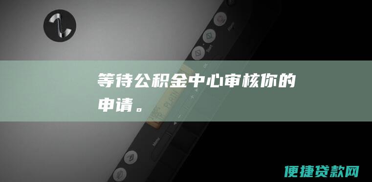 等待公积金中心审核你的申请。