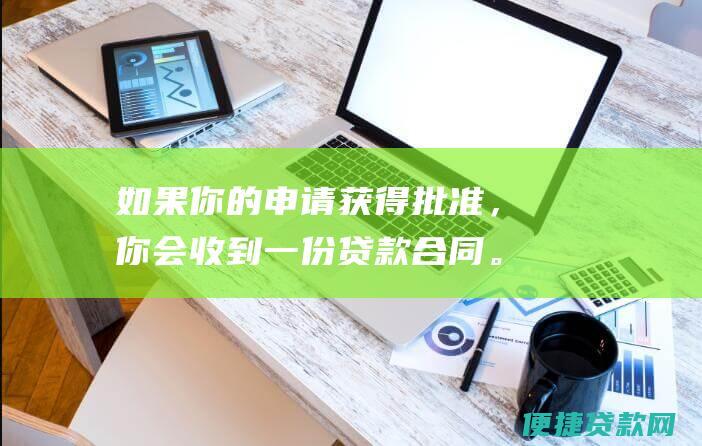 如果你的申请获得批准，你会收到一份贷款合同。