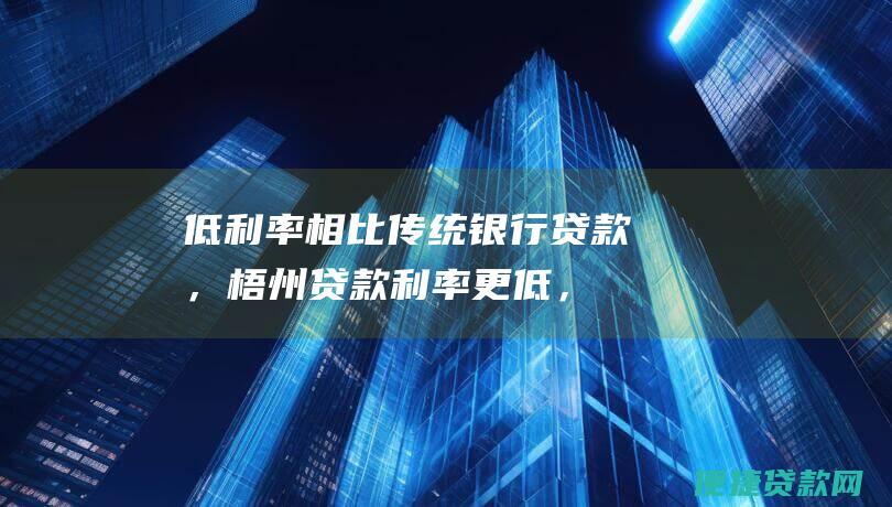 低相比传统贷款，梧州更低，