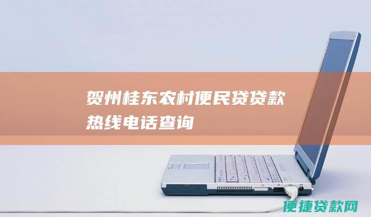 贺州桂东农村便民贷贷款热线电话查询