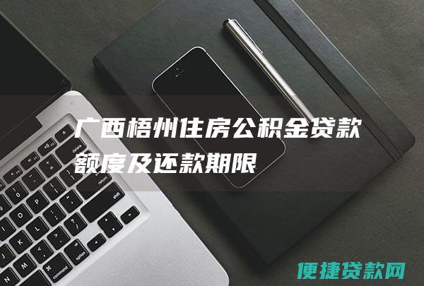 广西梧州住房公积金贷款额度及还款期限