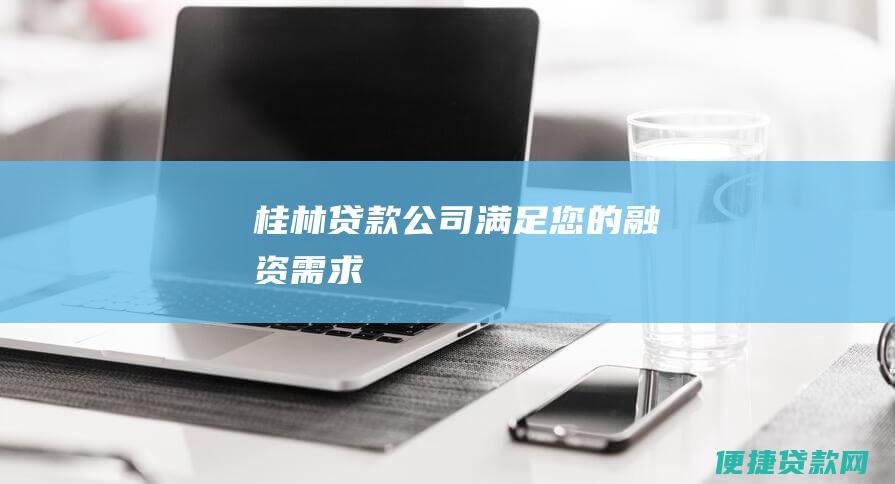 桂林贷款公司：满足您的融资需求