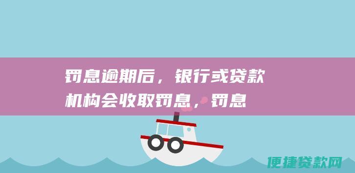 罚息逾期后，或贷款机构会收取罚息，罚息