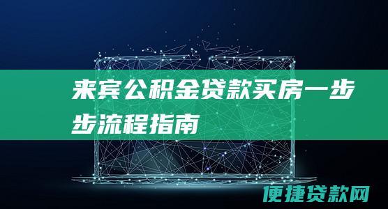 来宾公积金贷款买房一步步流程指南