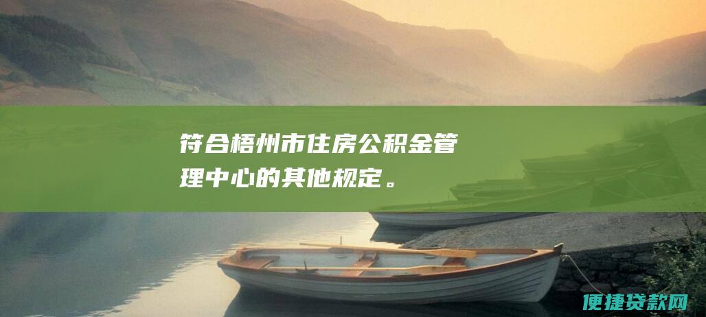 符合梧州市住房公积金管理中心的其他规定。