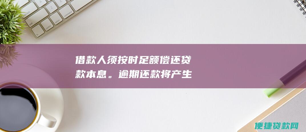 借款人须按时足额偿还贷款本息。逾期还款将产生罚息，并影响个人信用记录。